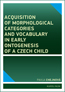 Book detailsAcquisition of morphological categories and vocabulary in early ontogenesis of Czech child